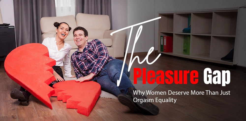 The Pleasure Gap: Why Women Deserve More Than Just Orgasm Equality